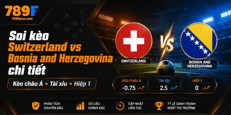 Soi kèo chi tiết Switzerland vs Bosnia and Herzegovina